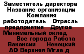 Заместитель директора › Название организации ­ Компания-работодатель › Отрасль предприятия ­ Другое › Минимальный оклад ­ 35 000 - Все города Работа » Вакансии   . Ненецкий АО,Верхняя Мгла д.